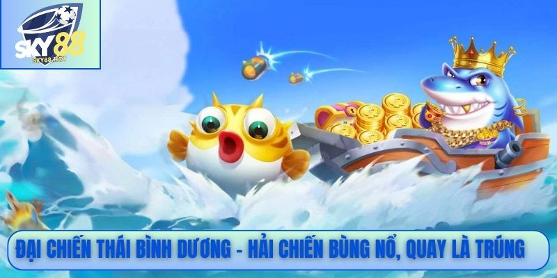 Đại Chiến Thái Bình Dương - Hải chiến bùng nổ, quay là trúng