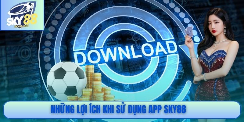 Tải App SKY88 APK iOS – Link Chính Thức Không Bị Chặn 2026 3 Những lợi ích khi sử dụng app SKY88