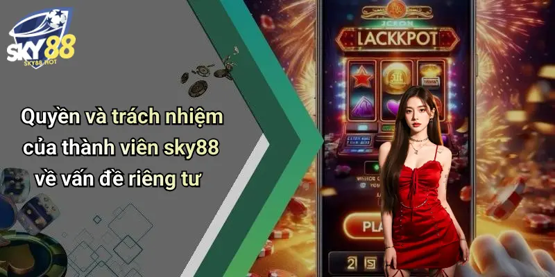 Quyền và trách nhiệm của thành viên sky88 về vấn đề riêng tư