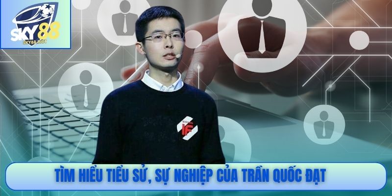 Tìm hiểu tiểu sử, sự nghiệp của Trần Quốc Đạt
