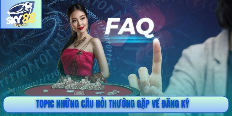 Topic những câu hỏi thường gặp về đăng ký